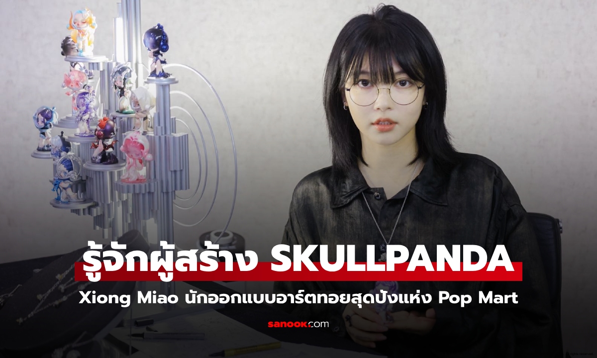 รู้จัก Xiong Miao นักออกแบบอาร์ตทอย SKULLPANDA เจ้าของสถิติยอดขายเร็วสุดของ Pop Mart