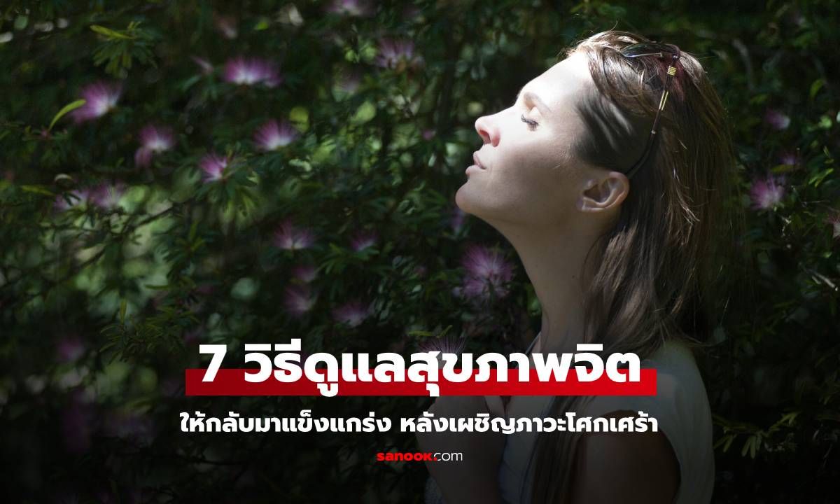 7 วิธีดูแลสุขภาพจิตให้กลับมาแข็งแกร่งสดใส หลังเผชิญภาวะโศกเศร้า