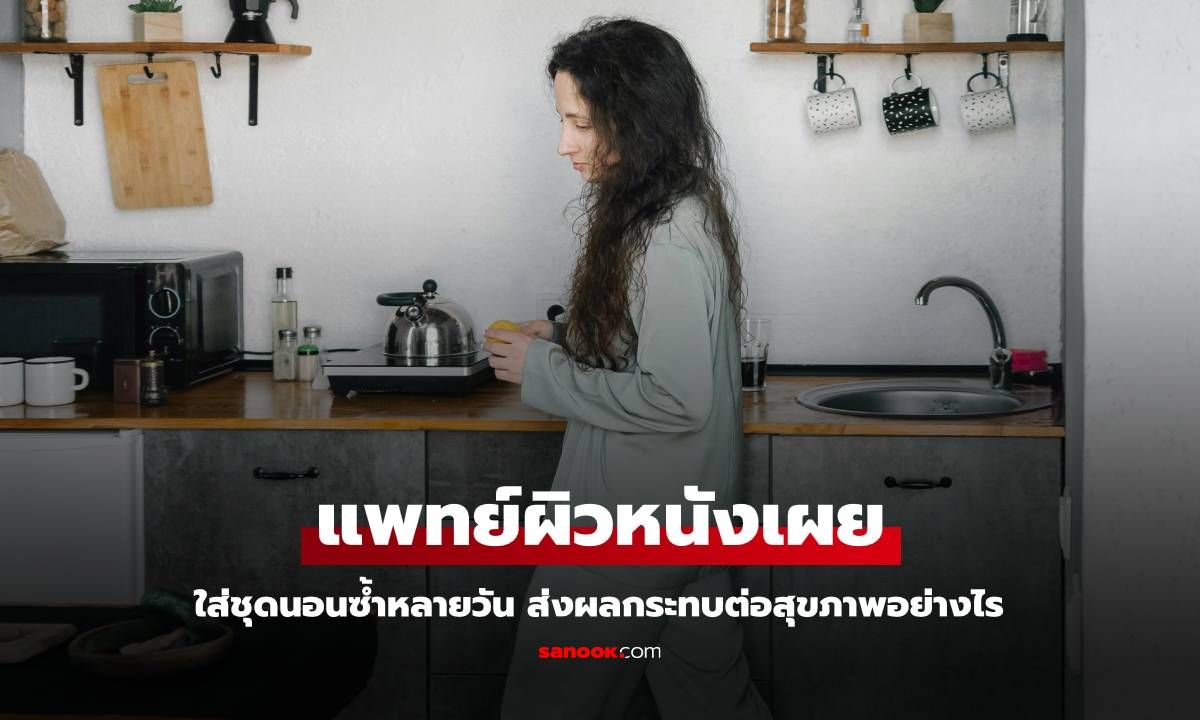 แพทย์ผิวหนังเผย ใส่ชุดนอนซ้ำหลายวัน ส่งผลกระทบต่อสุขภาพอย่างไรบ้าง