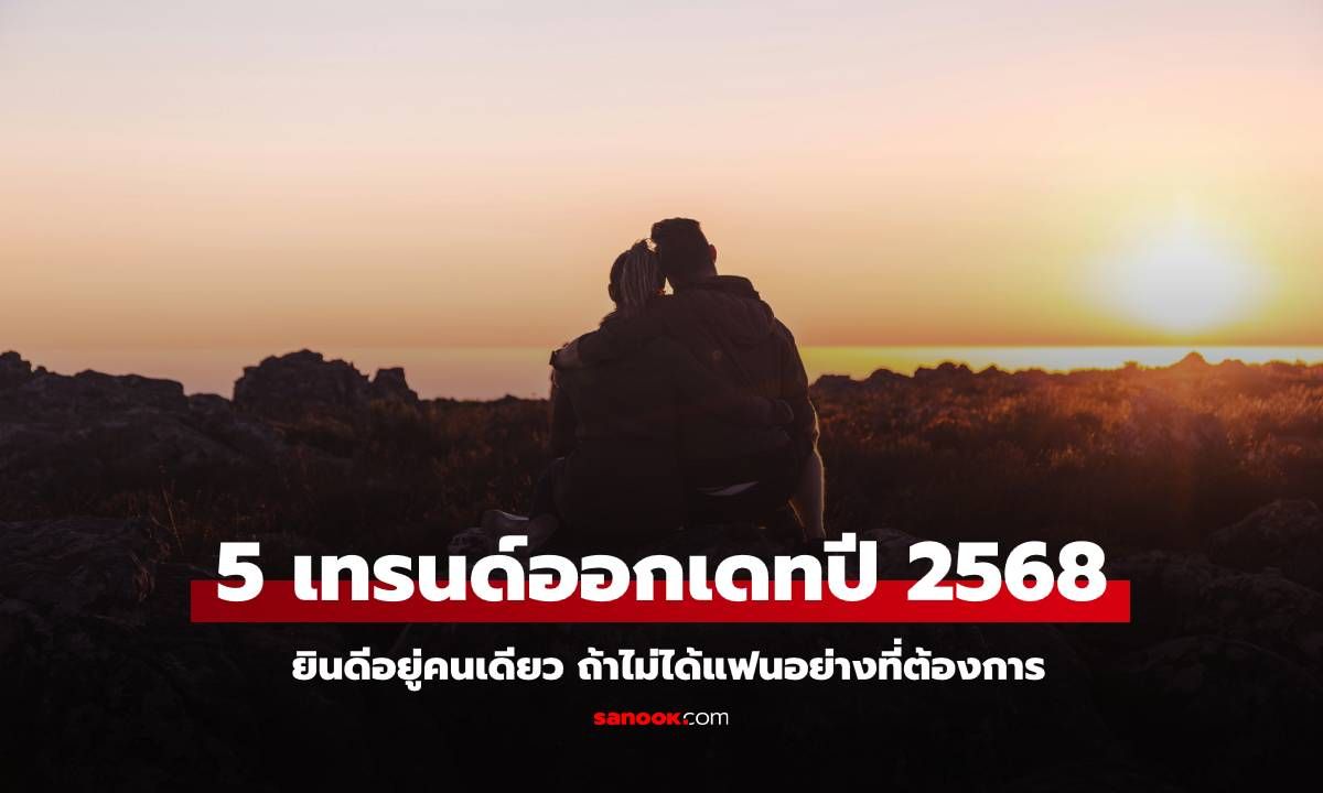 5 เทรนด์ออกเดทปี 2568 ยินดีอยู่คนเดียว ถ้าไม่ได้แฟนอย่างที่ต้องการ