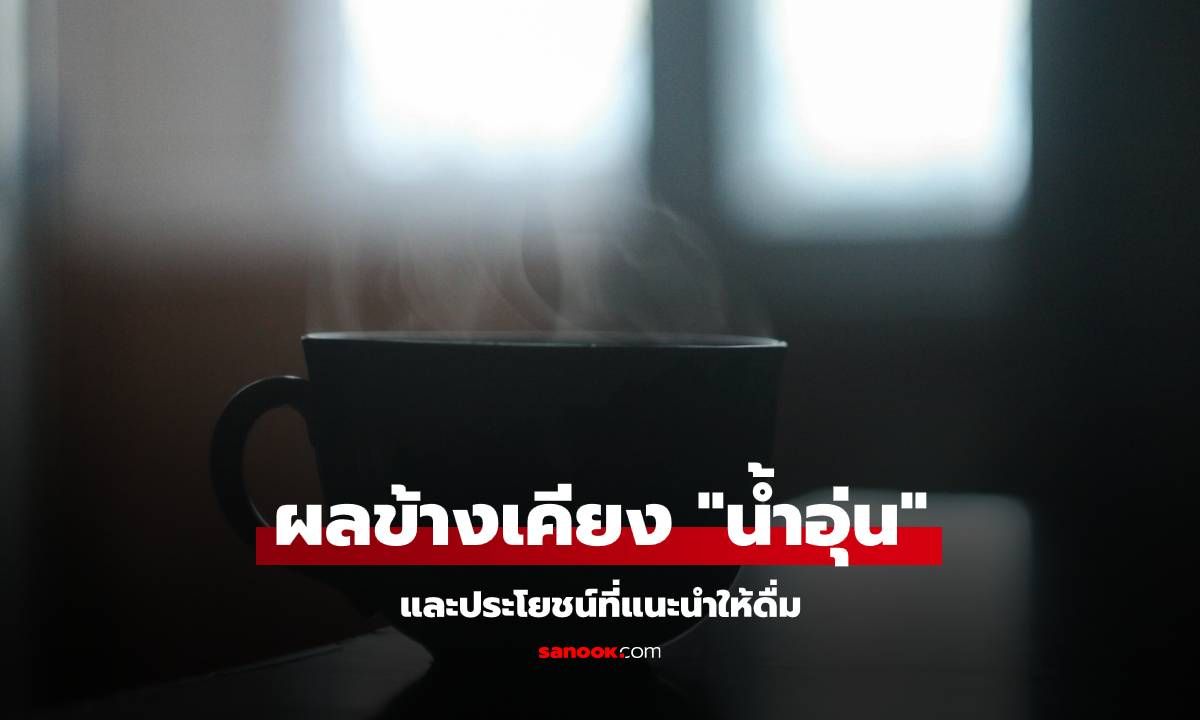 ประโยชน์ของการ "ดื่มน้ำอุ่น" และความเสี่ยงแบบที่ต้องรู้ก่อน