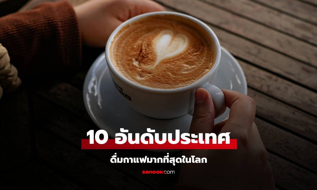 10 อันดับประเทศที่ดื่มกาแฟมากที่สุดในโลก