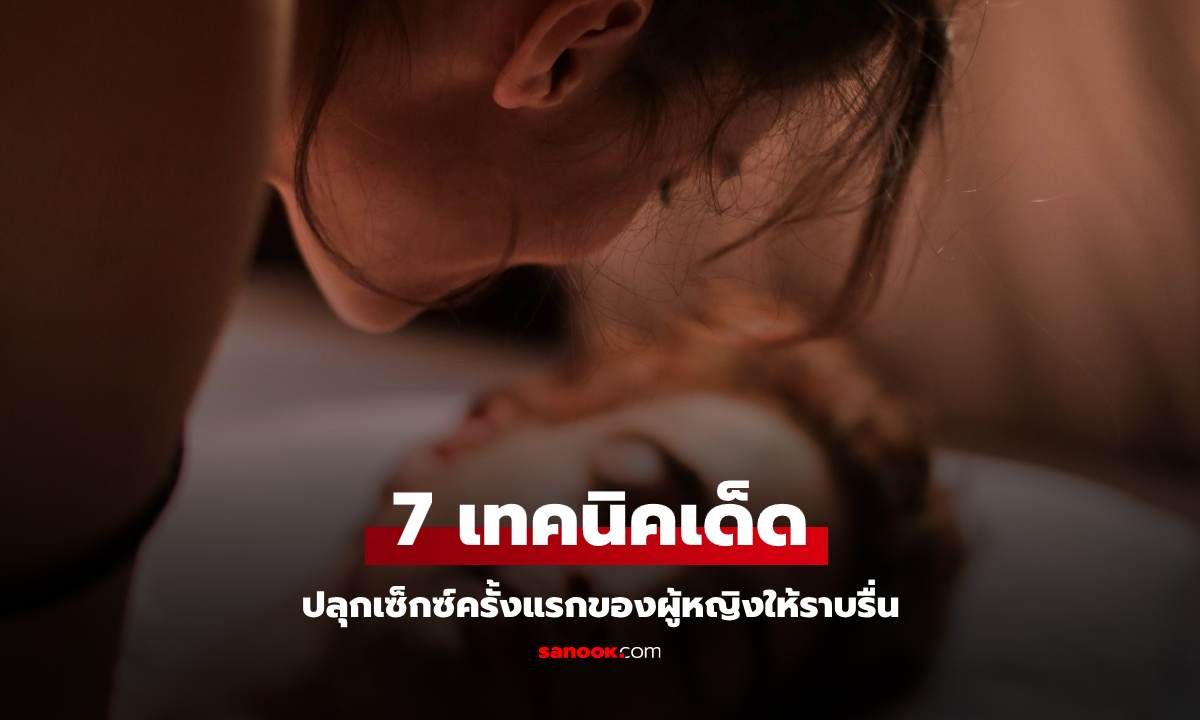 7 เทคนิคเด็ดปลุกเซ็กซ์ครั้งแรกของผู้หญิงให้ราบรื่น รับรองฟินไม่มีสะดุด