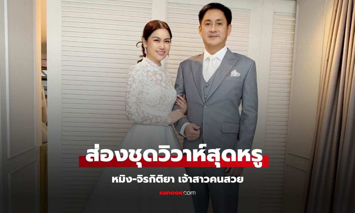 ส่องชุดวิวาห์สุดหรู หมิง-จิรกิติยา เจ้าสาวคนสวยของ อรรถ-วิสุทธิ์ ในงานวิวาห์สุดโรแมนติก