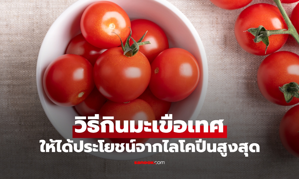 กินมะเขือเทศอย่างไร ให้ร่างกายดูดซึมไลโคปีนได้สูงสุด