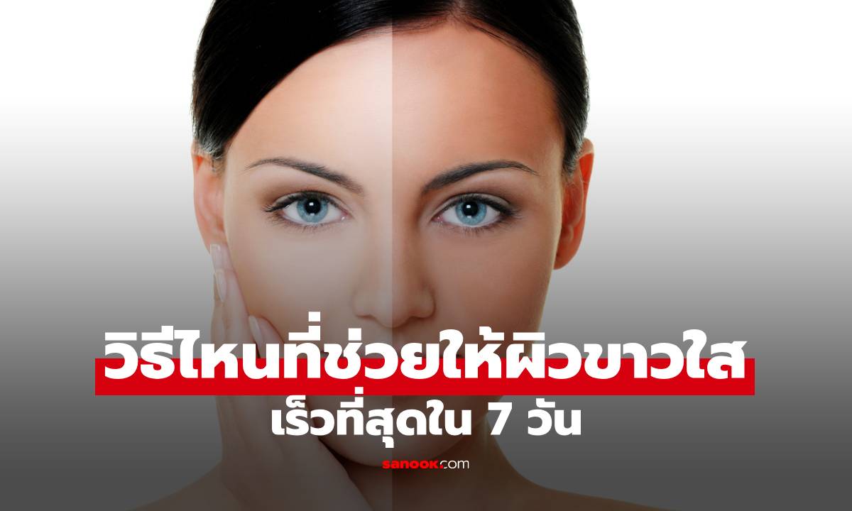 วิธีไหนที่ช่วยให้ผิวขาวใสแบบธรรมชาติเร็วที่สุดใน 7 วัน