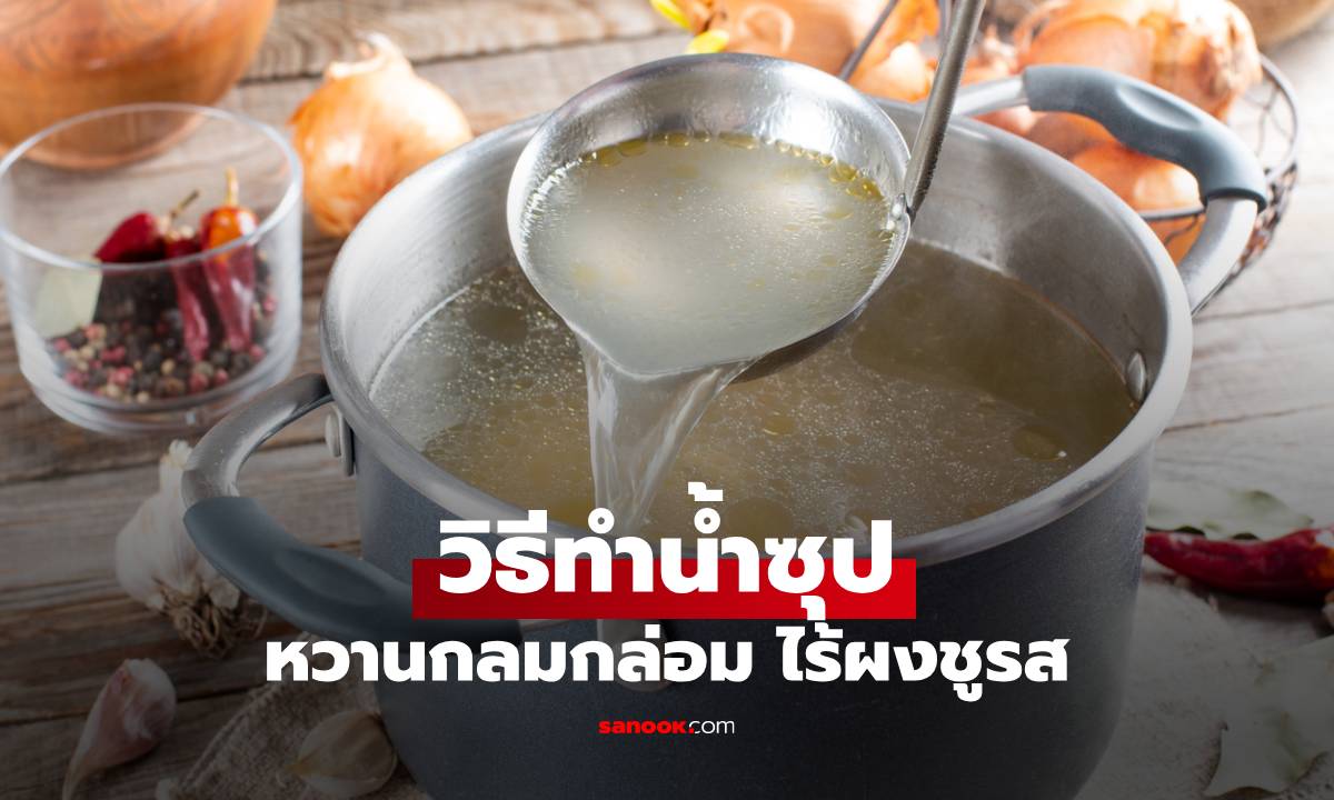 วิธีทำน้ำซุปแบบไม่ใส่ผงปรุงรส หวานกลมกล่อมด้วยวัตถุดิบธรรมชาติ 100%