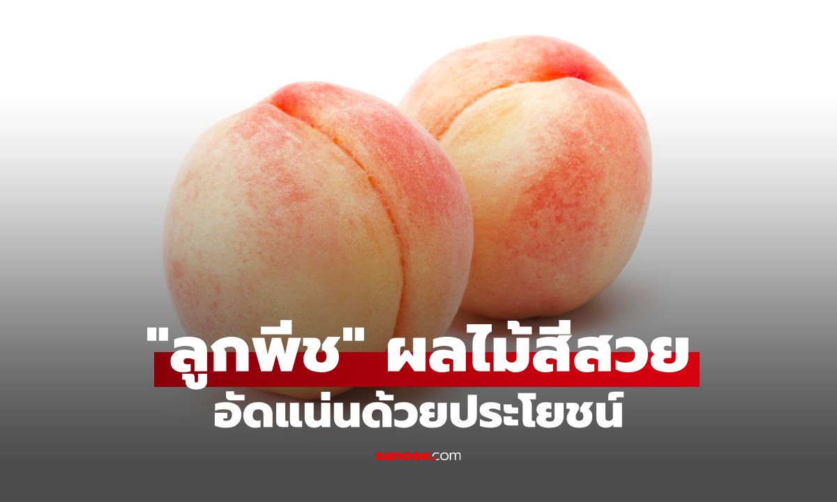 ลูกพีช ผลไม้สารพัดประโยชน์ อร่อย ดีต่อสุขภาพ พร้อมวิธีเลือกและข้อควรระวัง