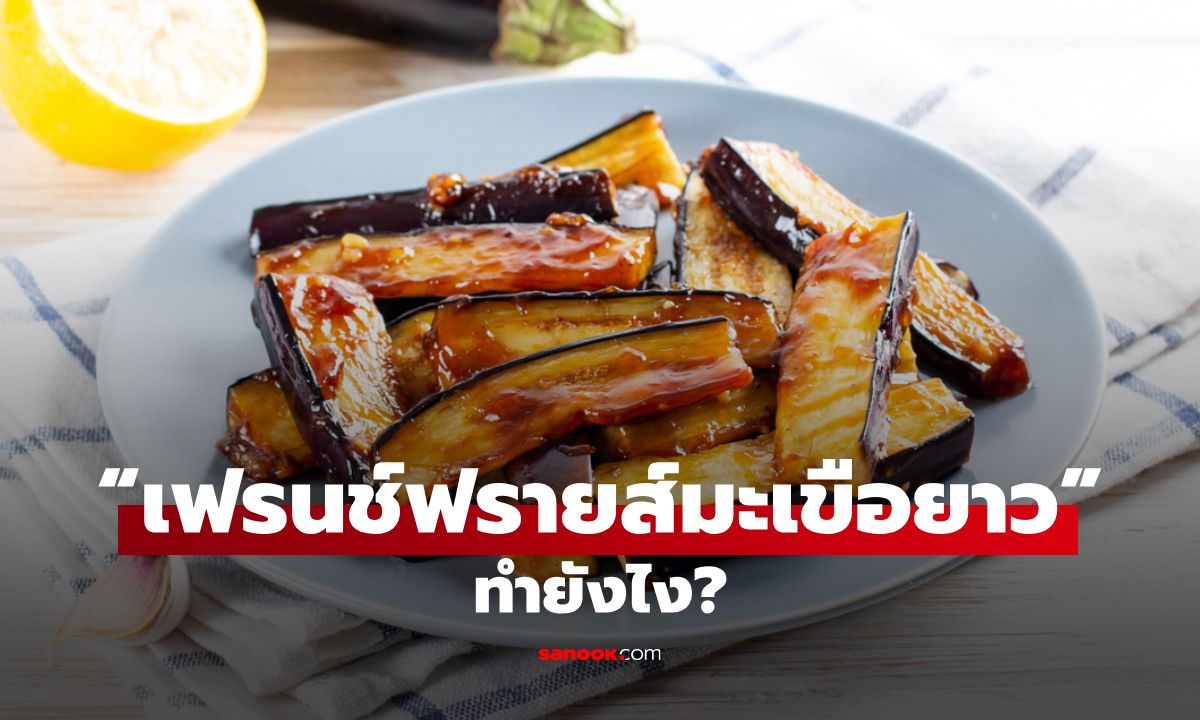 วิธีทำ “เฟรนช์ฟรายส์มะเขือยาว” เมนูแนะนำแนวจีน ของว่างเคี้ยวเพลิน