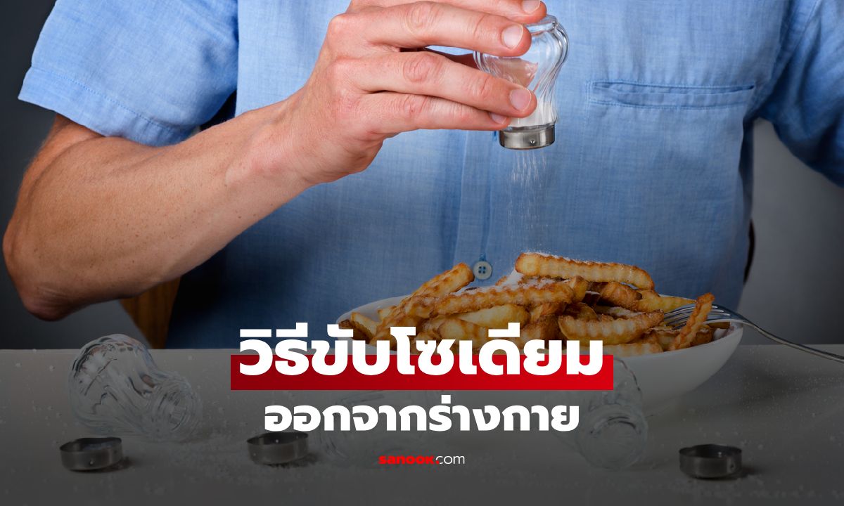 วิธีขับโซเดียมออกจากร่างกาย คนที่ชอบกินรสจัด อาหารแปรรูปต้องรู้