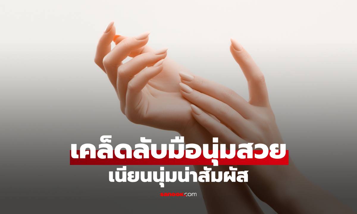มือนุ่มสวยไม่ใช่เรื่องยาก เคล็ดลับแก้มือสากให้กลับมาเนียนนุ่มน่าสัมผัส