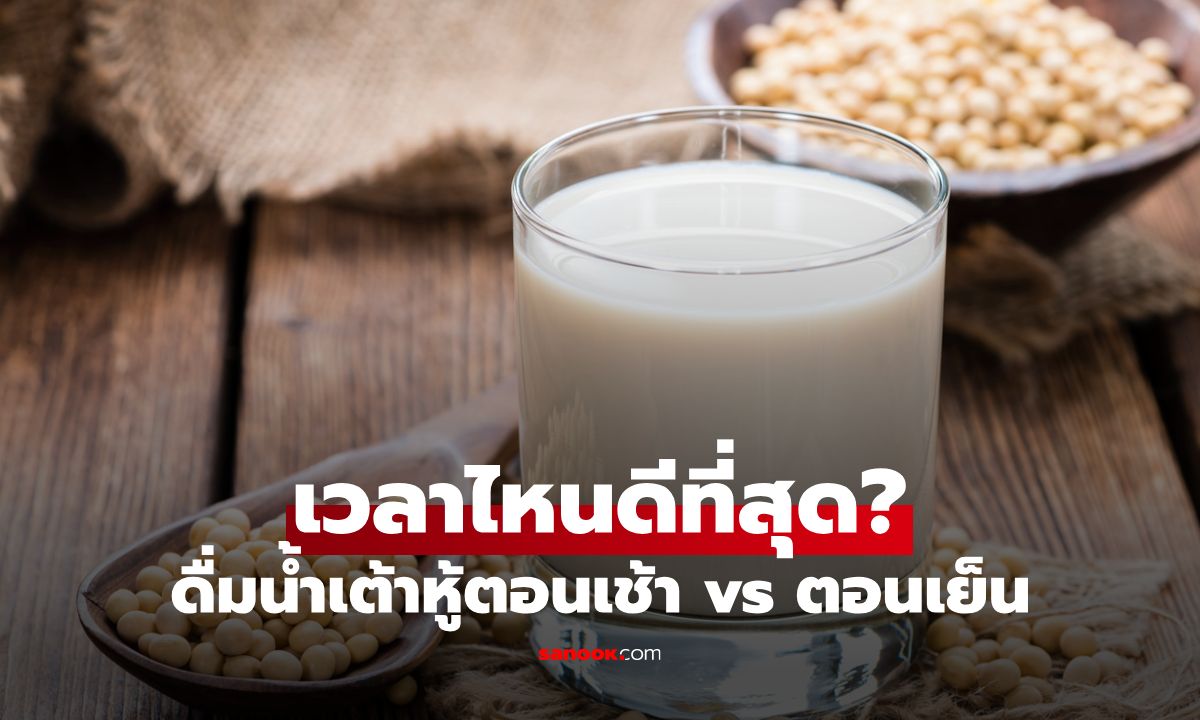 ดื่มน้ำเต้าหู้ตอนเช้า vs ตอนเย็น ช่วงเวลาไหนดีที่สุด?