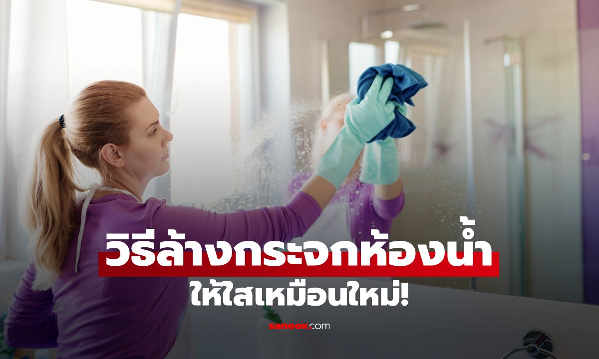 วิธีล้างกระจกห้องน้ำให้ใส บอกลาคราบฝังแน่นง่าย ๆ ด้วยตัวเอง