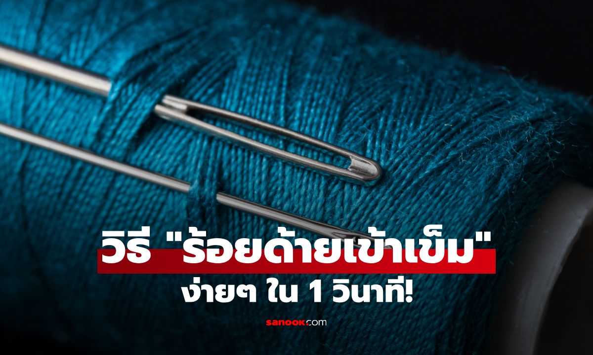 6 วิธี "ร้อยด้ายเข้าเข็ม" ง่ายๆ ใน 1 วินาที ที่ทุกคนทำได้