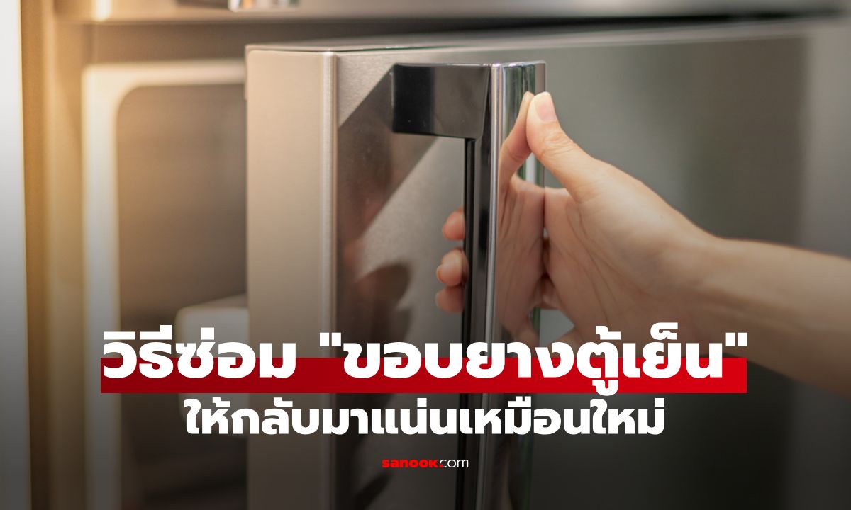 วิธีซ่อม "ขอบยางตู้เย็น" ที่เสื่อมสภาพ ให้กลับมาแน่นเหมือนใหม่