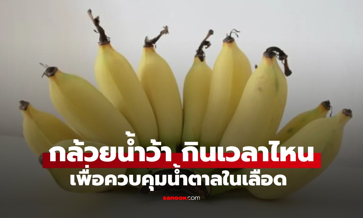 "กล้วยน้ำว้า" กินเวลาไหนดีสุด เพื่อควบคุมน้ำตาลในเลือด