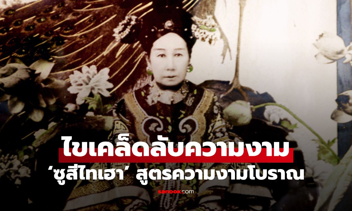 เคล็ดลับความงาม ‘ซูสีไทเฮา’ สูตรความงามโบราณ ที่ยังใช้ได้จริงในปัจจุบัน