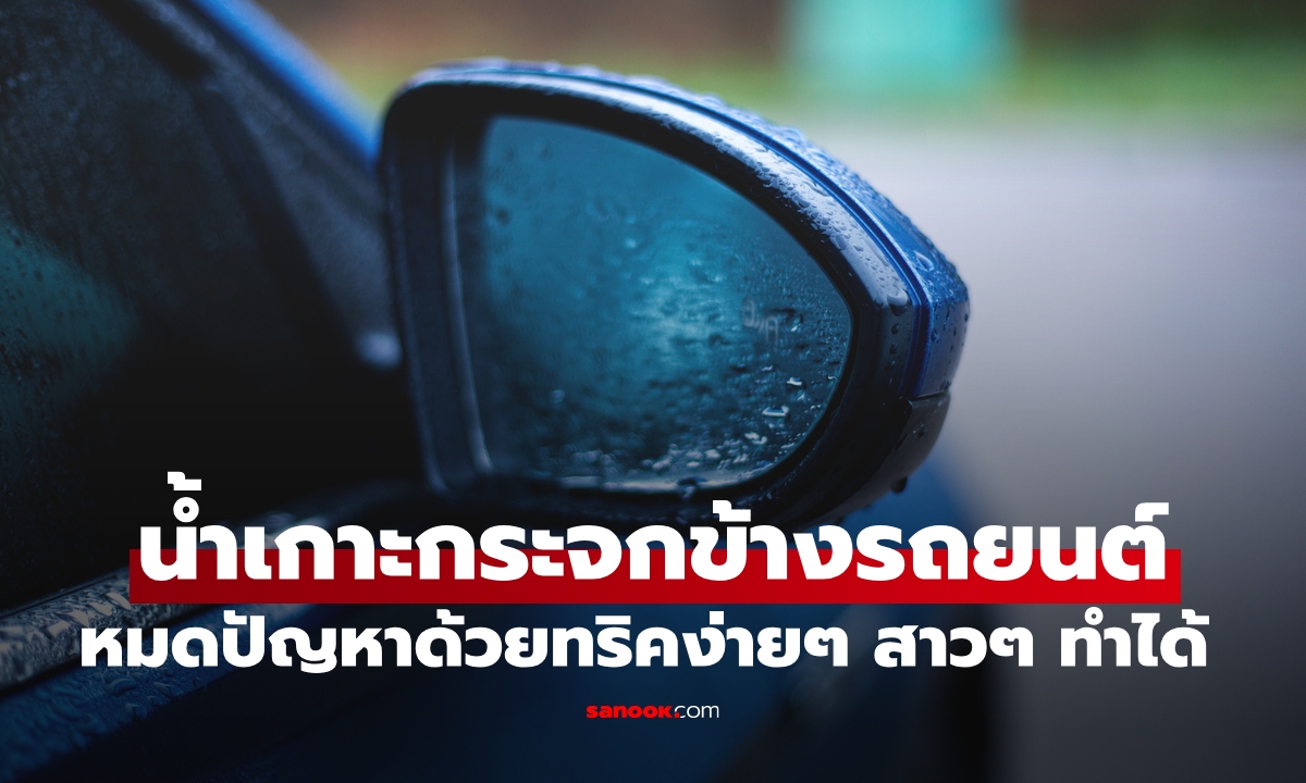 วิธีขจัดน้ำเกาะกระจกข้าง ทริคทำง่ายไม่เสียเงินเพิ่ม ผู้หญิงขับรถหมดกังวลได้เลย