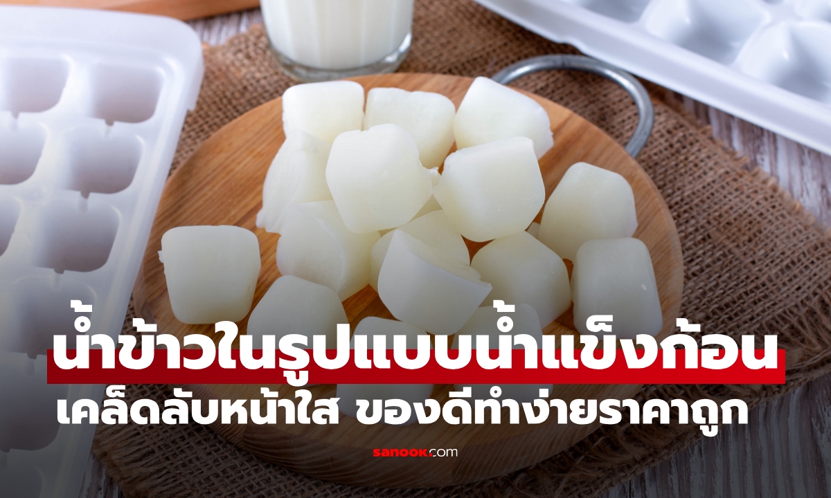 "น้ำข้าว" ในรูปแบบน้ำแข็งก้อน เคล็ดลับหน้าใส เปิดสรรพคุณและวิธีทำ ของดีหาง่ายและถูกมีจริง