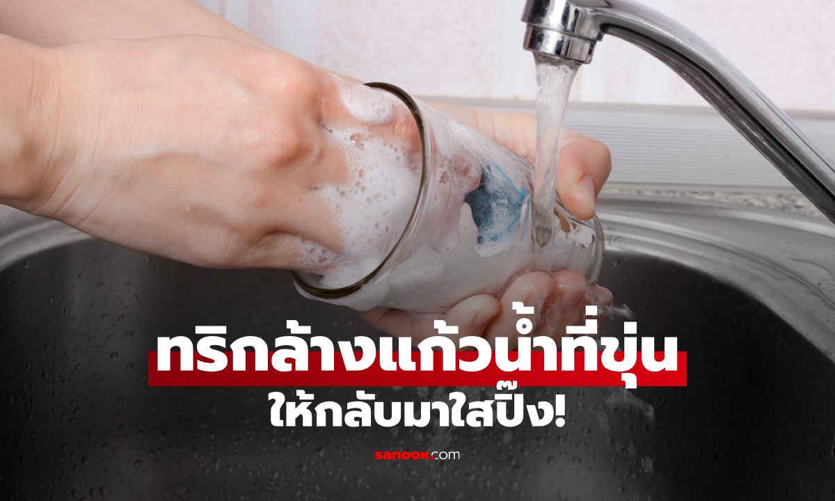 ทริกล้างแก้วน้ำที่ขุ่น ให้กลับมาใสปิ๊งเหมือนใหม่!
