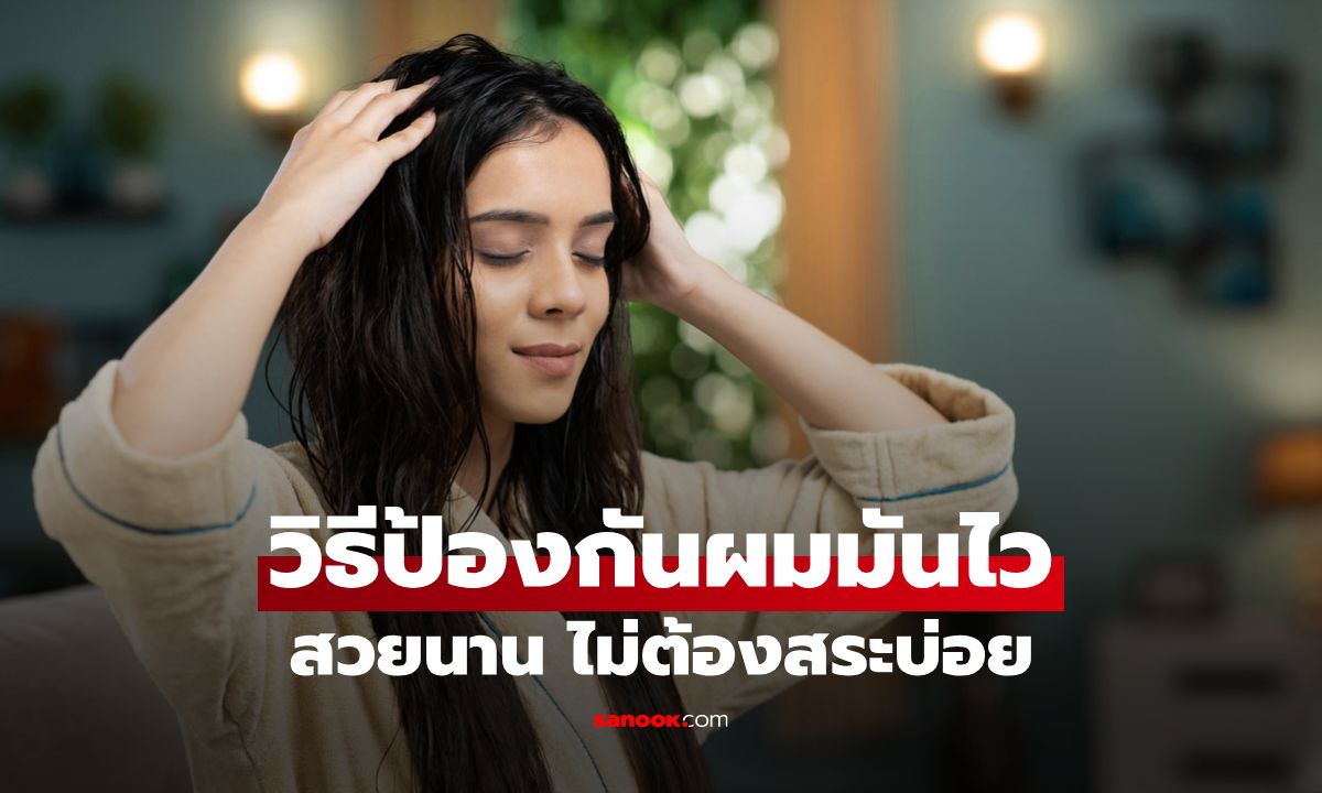 วิธีป้องกันผมมันไว รักษาผมสวยนาน ไม่ต้องสระบ่อย
