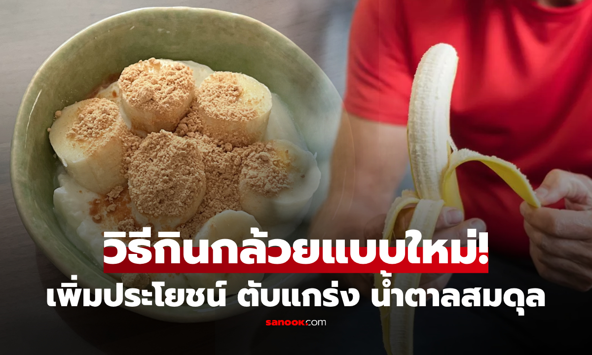 3 เคล็ดลับกิน “กล้วย” แบบใหม่ อร่อยขึ้น เพิ่มคุณค่าทางโภชนาการ ช่วยบำรุงตับ-คุมน้ำตาลในเลือด