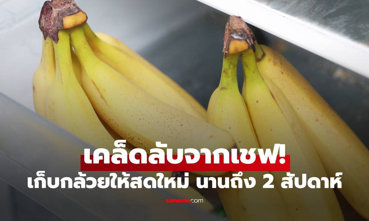 เคล็ดลับจากเชฟ! เก็บกล้วยให้สดใหม่ เนื้อแน่น ได้นานถึง 2 สัปดาห์ แค่ย้ายที่วาง
