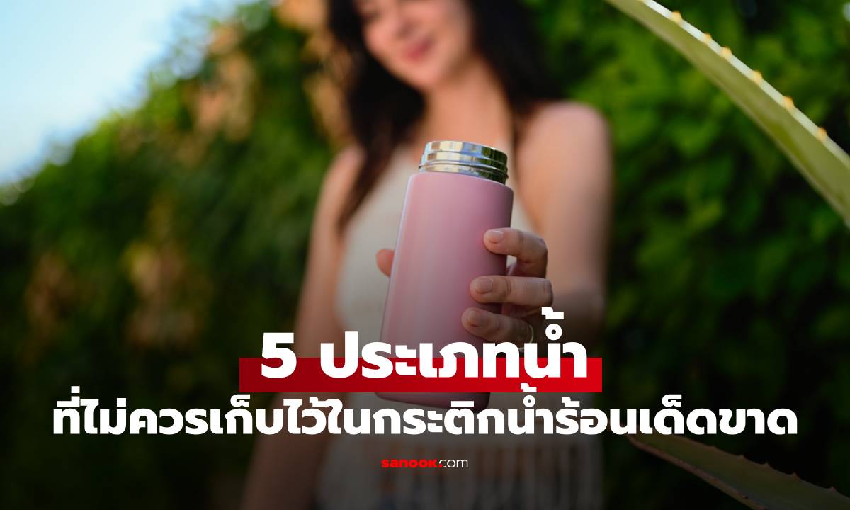 “น้ำ” ที่ไม่ควรเก็บไว้ในกระติกน้ำร้อนโดยเด็ดขาด มีน้ำอะไรบ้าง