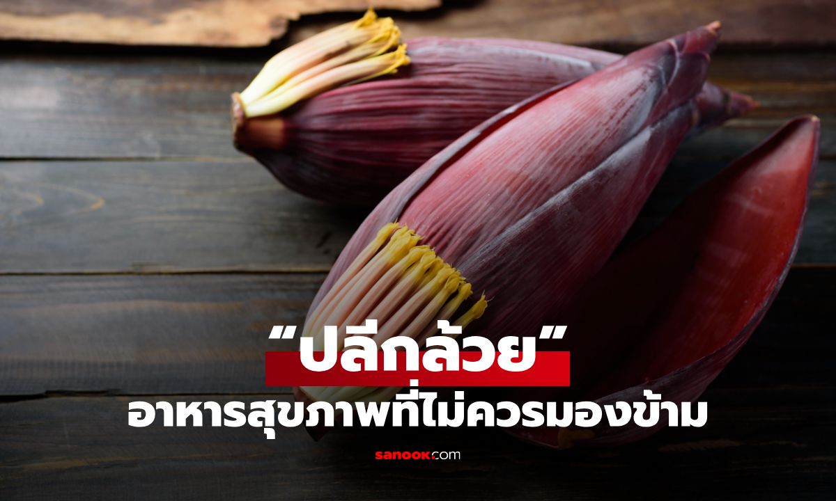 ส่องประโยชน์ของ “ปลีกล้วย” อาหารสุขภาพที่ไม่ควรมองข้าม