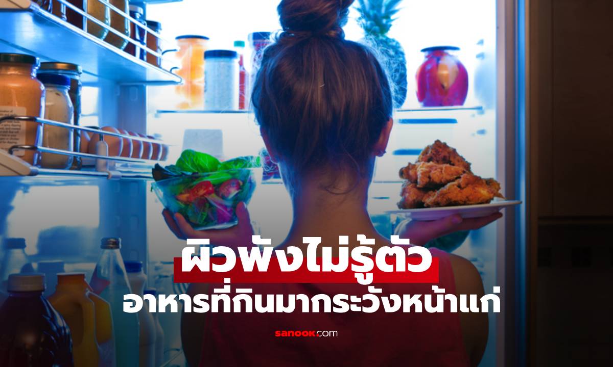 เรื่องใกล้ตัว! อาหารที่กินมากระวังหน้าแก่ ผิวพังไม่รู้ตัว