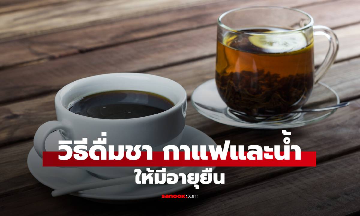 ดื่มชา กาแฟและน้ำ ปริมาณแค่ไหน? ให้มีอายุยืน ผลวิจัยชี้คำตอบที่คาดไม่ถึง