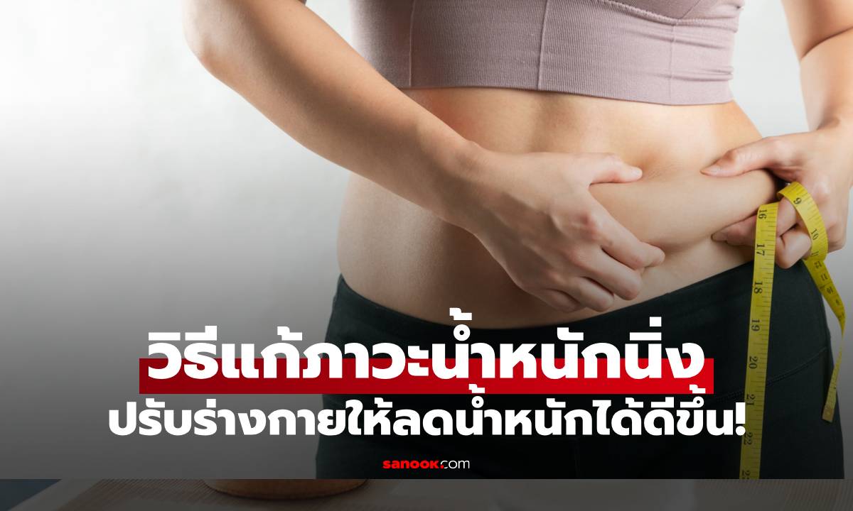 6 วิธีแก้ภาวะน้ำหนักนิ่ง ปรับร่างกายให้ตอบสนองการลดได้ดียิ่งขึ้น