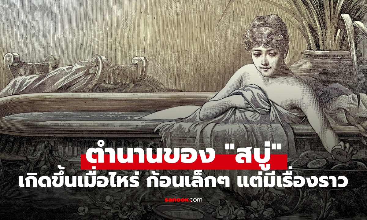 ตำนานของ "สบู่" เกิดขึ้นเมื่อไหร่ ก้อนเล็กๆ แต่เต็มไปด้วยเรื่องราว