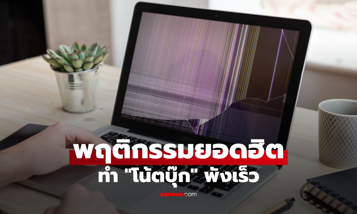 เปิด 8 พฤติกรรมยอดฮิตที่ทำให้ "โน้ตบุ๊ก" เสื่อมสภาพเร็ว โดยไม่รู้ตัว