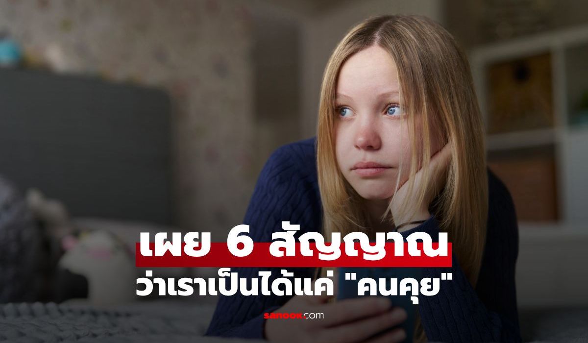 6 สัญญาณชี้ว่าเขาให้คุณเป็นได้แค่ ‘คนคุย’ ไม่ได้คิดจริงจัง!