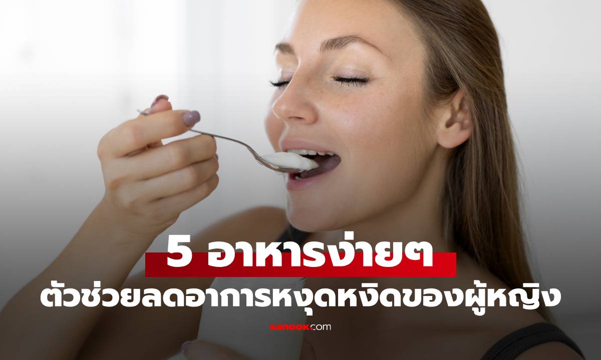 5 อาหารง่ายๆ ที่กินแล้ว "ใจเย็นลง" ทันที! ตัวช่วยลดอาการหงุดหงิดของผู้หญิง