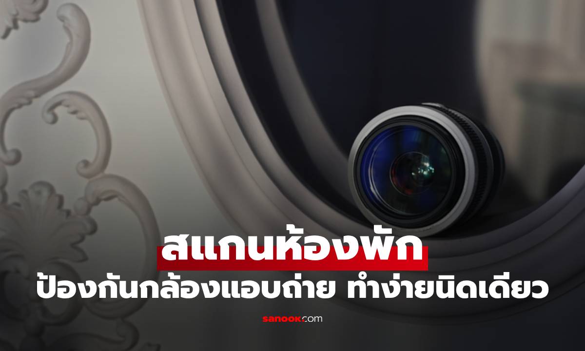 6 ขั้นตอนสแกนห้องพัก ป้องกันกล้องแอบถ่าย ทำง่ายนิดเดียว