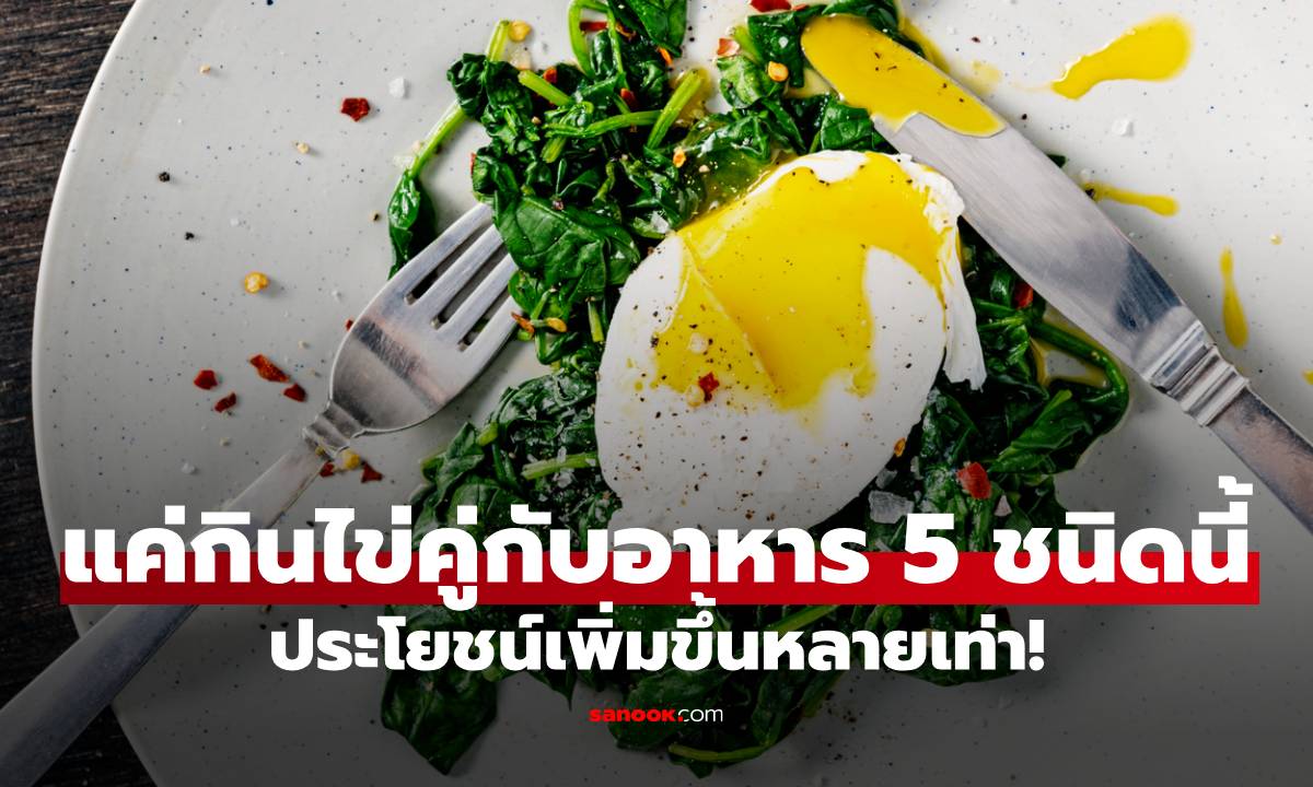 รู้ไหม? แค่กินไข่คู่กับอาหาร 5 ชนิดนี้ ประโยชน์เพิ่มขึ้นหลายเท่า