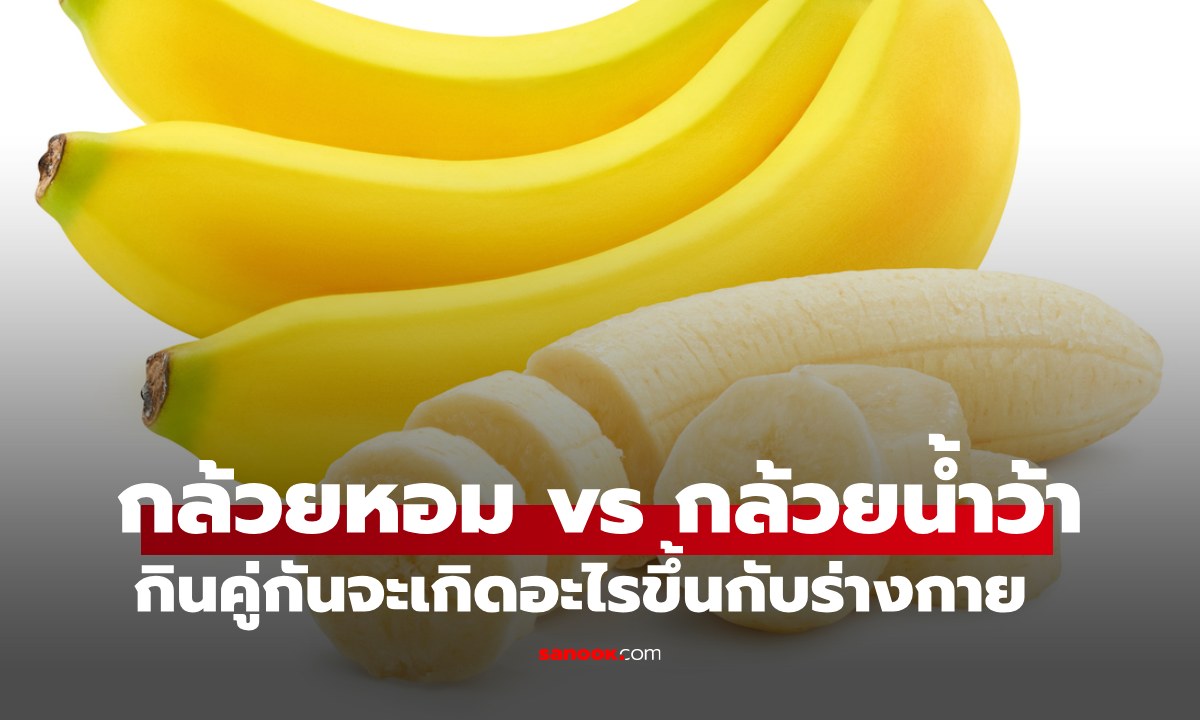 "กล้วยหอม vs กล้วยน้ำว้า" ประโยชน์ต่างกันในข้อไหน กินคู่กันจะเกิดอะไรขึ้นกับร่างกาย