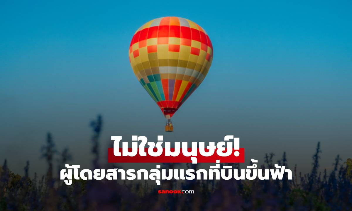 ไม่ใช่มนุษย์! ผู้โดยสารกลุ่มแรกที่บินขึ้นฟ้า เรื่องจริงที่หลายคนไม่เคยรู้