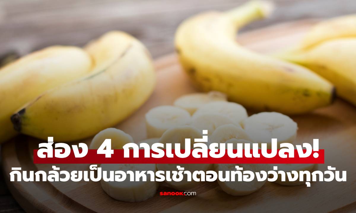 ส่อง 4 การเปลี่ยนแปลง! ถ้าคุณกินกล้วยเป็นอาหารเช้าตอนท้องว่างทุกวัน