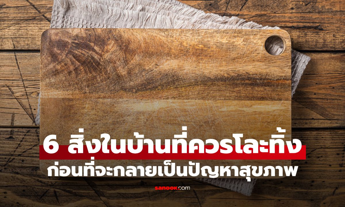 หยุดเก็บ! 6 สิ่งในบ้านที่ควรโละทิ้ง ก่อนที่จะกลายเป็นปัญหาสุขภาพ