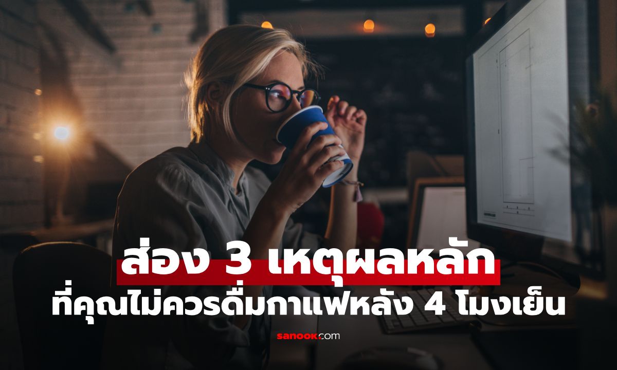 เลี่ยงได้เลี่ยง! ส่อง 3 เหตุผลหลักที่คุณไม่ควรดื่มกาแฟหลัง 4 โมงเย็น