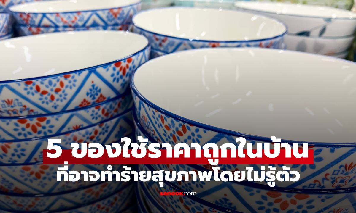 5 ของใช้ราคาถูกในบ้าน ที่อาจทำร้ายสุขภาพคุณโดยไม่รู้ตัว