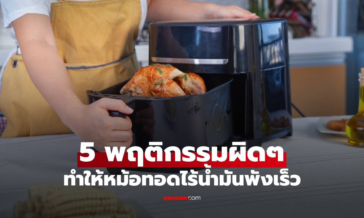 หม้อทอดไร้น้ำมันพังไวเพราะ 5 พฤติกรรมนี้ที่หลายบ้านยังทำอยู่