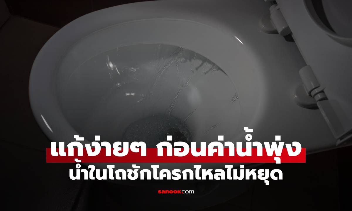 น้ำในโถชักโครกไหลไม่หยุด วิธีแก้เองง่ายๆ ก่อนค่าน้ำพุ่ง