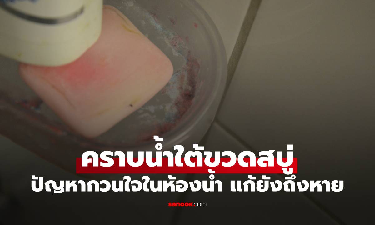 ปัญหากวนใจในห้องน้ำ คราบน้ำใต้ขวดสบู่ แก้ยังไงถึงหาย
