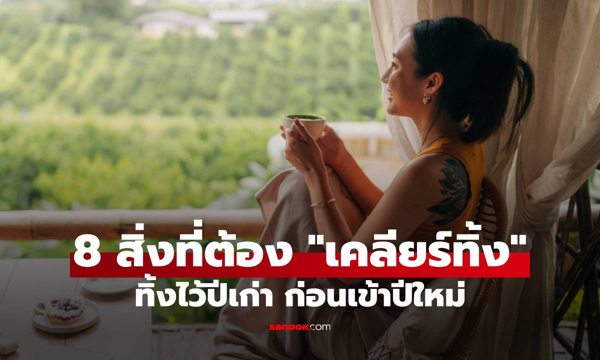 8 สิ่งที่ต้อง "เคลียร์ทิ้ง" ก่อนเริ่มปีใหม่ เปิดพื้นที่ให้ความสุขเพื่อชีวิตที่สดใสกว่าเดิม!