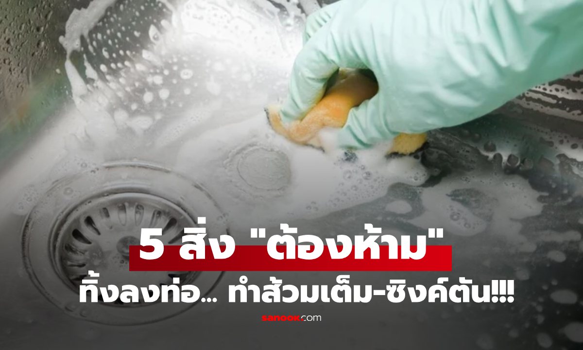 ซ่อมทีจ่ายหนัก!! เตือนแรง 5 สิ่งต้องห้าม "เทลงท่อ" ตัวการส้วมเต็ม-ซิงค์ตัน รู้ให้ครบก่อนพัง...