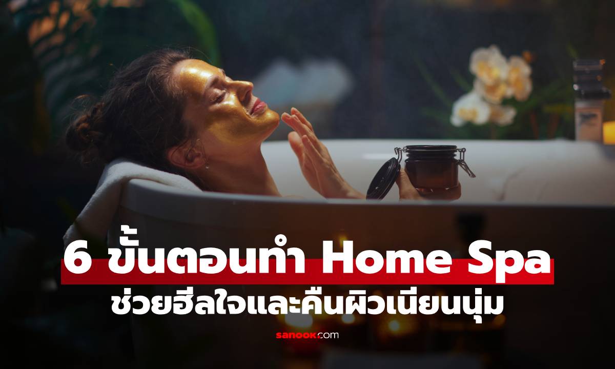 6 ขั้นตอนทำ Home Spa ช่วยฮีลใจและคืนผิวเนียนนุ่ม ให้ผ่อนคลายน่าสัมผัส!